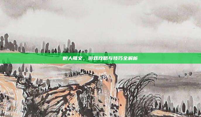 树人雕文,游戏攻略与技巧全解析