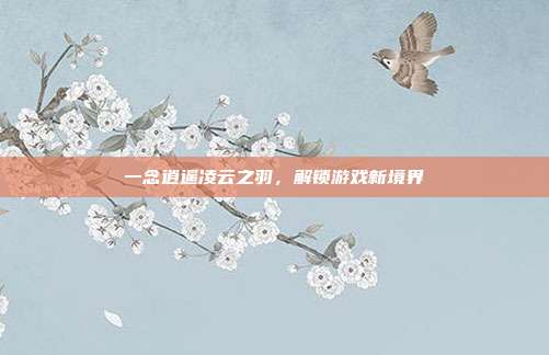 一念逍遥凌云之羽,解锁游戏新境界