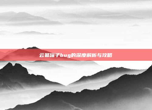 云幂罐子bug的深度解析与攻略