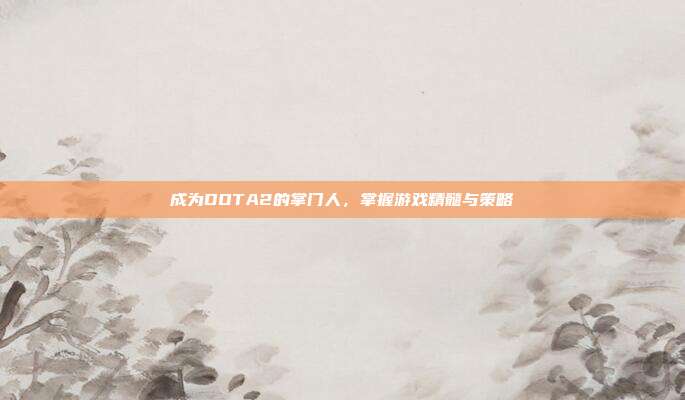 成为DOTA2的掌门人,掌握游戏精髓与策略