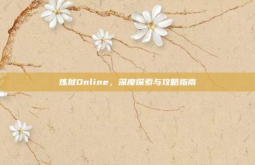 炼狱Online,深度探索与攻略指南