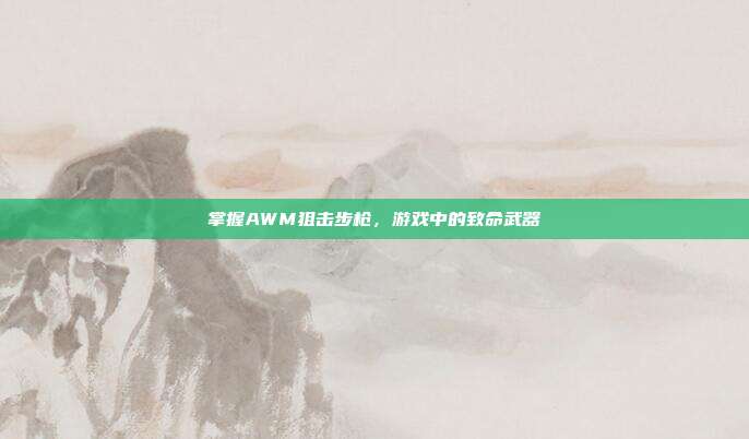 掌握AWM狙击步枪,游戏中的致命武器