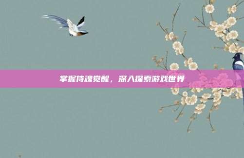 掌握侍魂觉醒,深入探索游戏世界