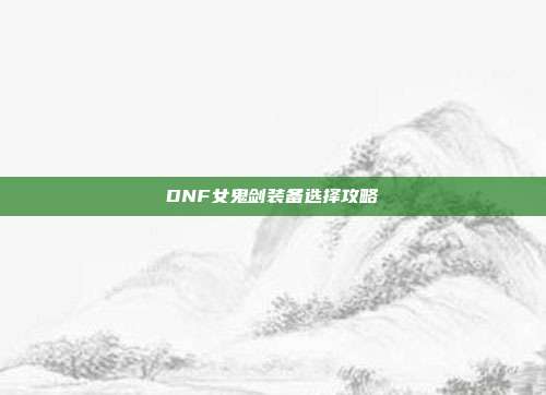 DNF女鬼剑装备选择攻略