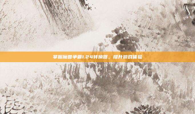 掌握魔兽争霸1.24转换器,提升游戏体验
