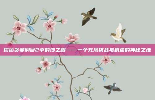 揭秘贪婪洞窟2中的沙之眼——一个充满挑战与机遇的神秘之地