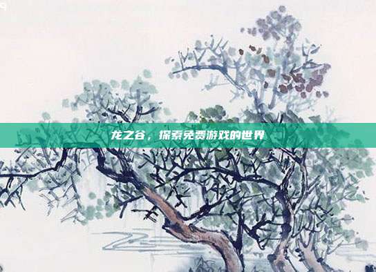 龙之谷,探索免费游戏的世界
