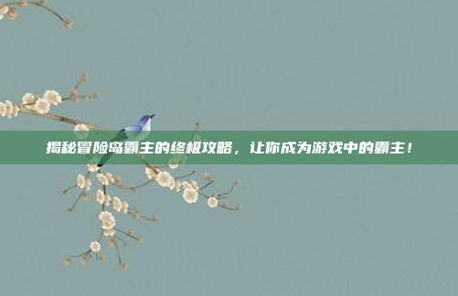 揭秘冒险岛霸主的终极攻略，让你成为游戏中的霸主！