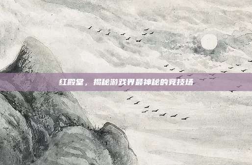 红殿堂,揭秘游戏界最神秘的竞技场