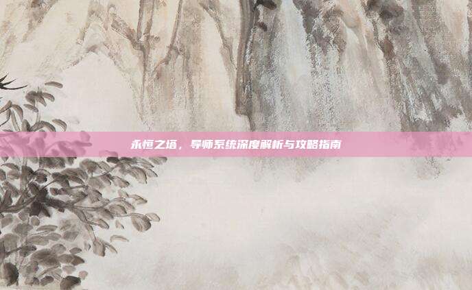 永恒之塔,导师系统深度解析与攻略指南