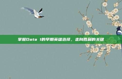 掌握Dota 1的早期英雄选择,走向胜利的关键