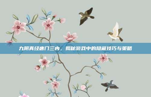 九阴真经唐门三内,揭秘游戏中的隐藏技巧与策略