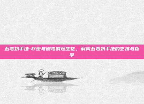 五毒奶手法-疗愈与剧毒的双生花,解构五毒奶手法的艺术与哲学
