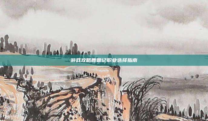 游戏攻略鹿鼎记职业选择指南
