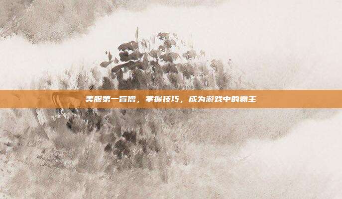 美服第一盲僧,掌握技巧,成为游戏中的霸主