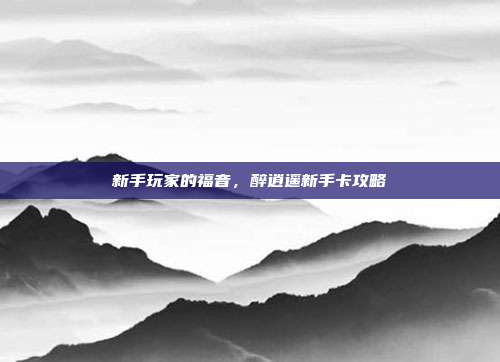 新手玩家的福音,醉逍遥新手卡攻略