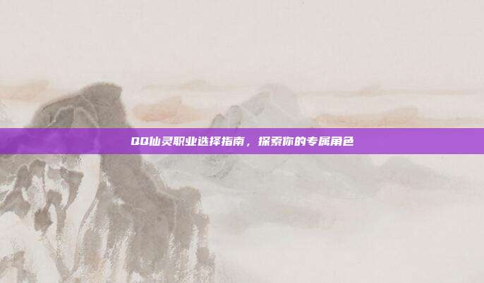 QQ仙灵职业选择指南，探索你的专属角色