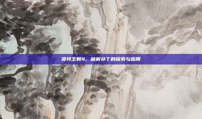 哥特王朝4，破解补丁的探索与应用