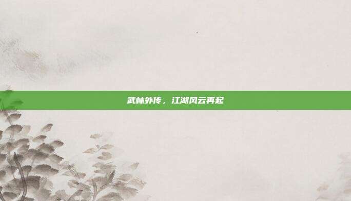 武林外传,江湖风云再起