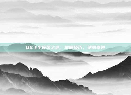 QQ飞车疾风之速，掌握技巧，驰骋赛道