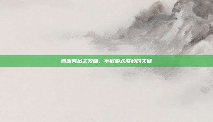 普朗克出装攻略,掌握游戏胜利的关键
