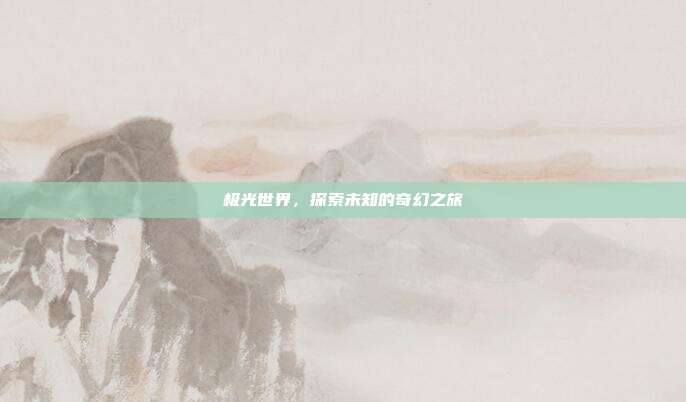 极光世界,探索未知的奇幻之旅