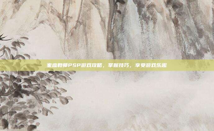 家庭教师PSP游戏攻略,掌握技巧,享受游戏乐趣