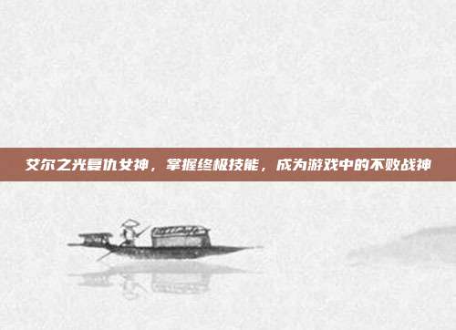 艾尔之光复仇女神,掌握终极技能,成为游戏中的不败战神