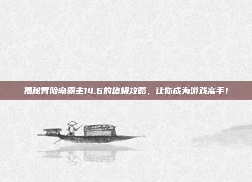 揭秘冒险岛霸主14.6的终极攻略,让你成为游戏高手!