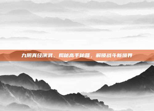 九阴真经演武,揭秘高手秘籍,解锁战斗新境界
