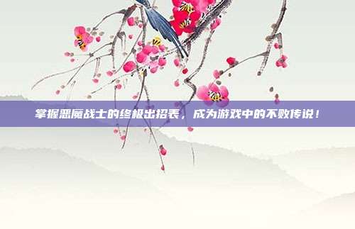 掌握恶魔战士的终极出招表,成为游戏中的不败传说!