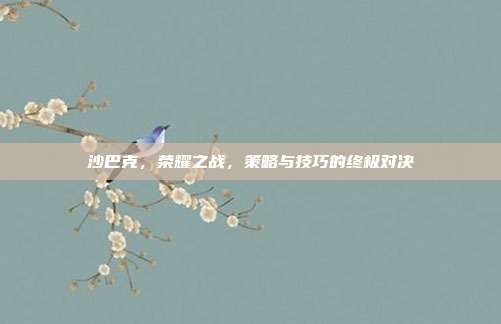 沙巴克，荣耀之战，策略与技巧的终极对决