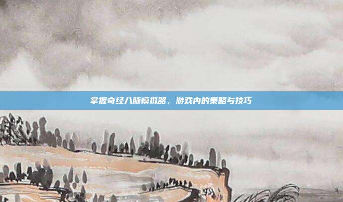 掌握奇经八脉模拟器，游戏内的策略与技巧