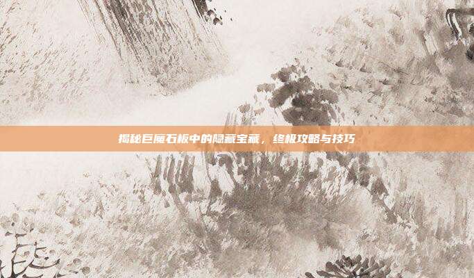 揭秘巨魔石板中的隐藏宝藏,终极攻略与技巧