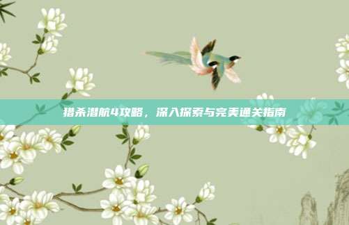 猎杀潜航4攻略,深入探索与完美通关指南