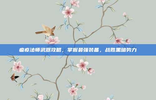 瘟疫法师武器攻略，掌握最强装备，战胜黑暗势力