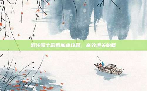 混沌骑士刷图加点攻略，高效通关秘籍