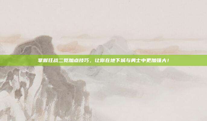 掌握狂战二觉加点技巧，让你在地下城与勇士中更加强大！