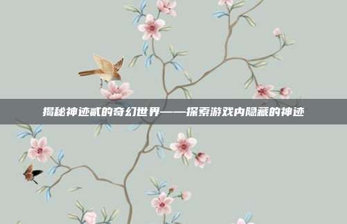 揭秘神迹贰的奇幻世界——探索游戏内隐藏的神迹