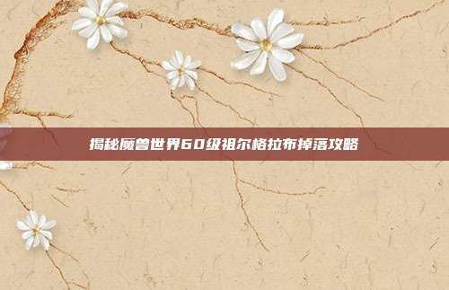 揭秘魔兽世界60级祖尔格拉布掉落攻略