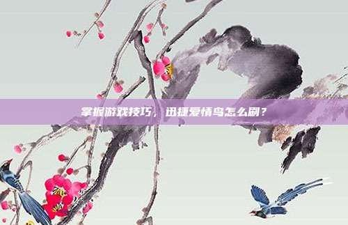 掌握游戏技巧,迅捷爱情鸟怎么刷?
