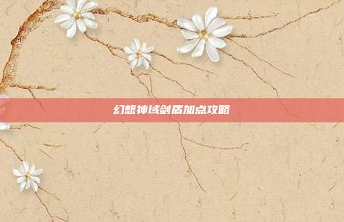 幻想神域剑盾加点攻略