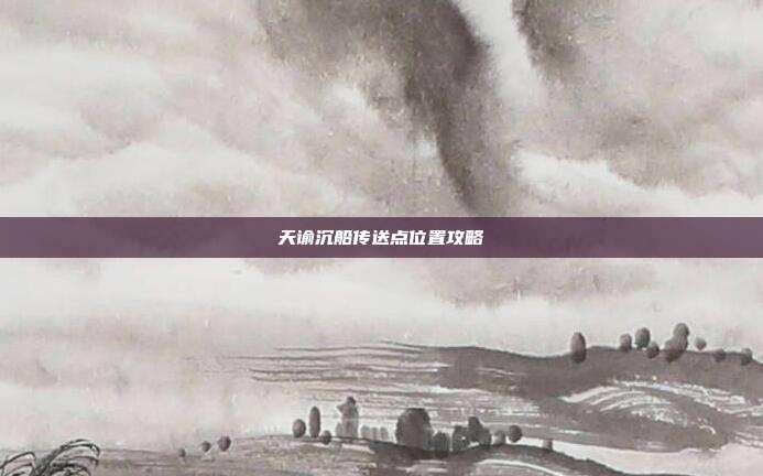 天谕沉船传送点位置攻略