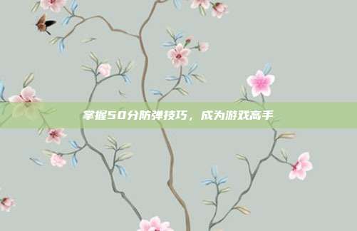 掌握50分防弹技巧,成为游戏高手