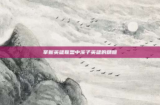 掌握英雄联盟中溪子英雄的精髓