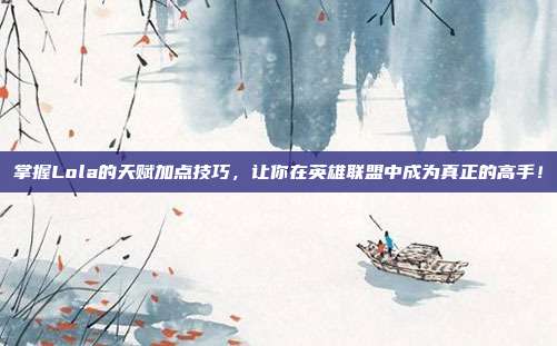 掌握Lola的天赋加点技巧,让你在英雄联盟中成为真正的高手!