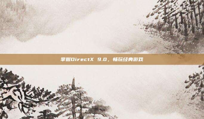 掌握DirectX 9.0,畅玩经典游戏