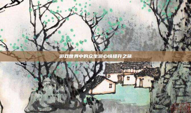 游戏世界中的众生游心情提升之旅