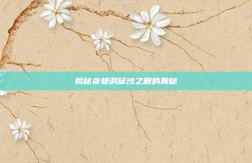 揭秘贪婪洞窟沙之眼的奥秘