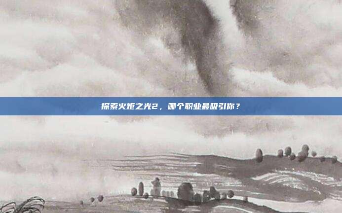 探索火炬之光2,哪个职业最吸引你?